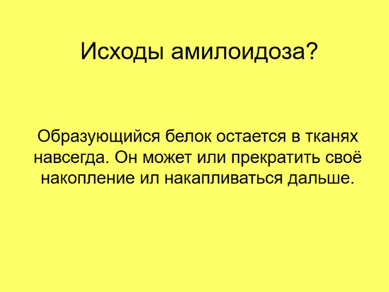 Исходы амилоидоза? Образующийся белок остается в тканях навсегда. Он может или прекратить своё накопление